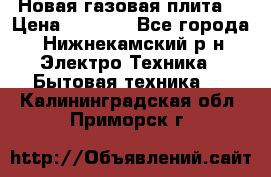 Новая газовая плита  › Цена ­ 4 500 - Все города, Нижнекамский р-н Электро-Техника » Бытовая техника   . Калининградская обл.,Приморск г.